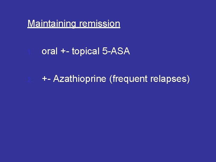 Maintaining remission 1. oral +- topical 5 -ASA 2. +- Azathioprine (frequent relapses) 