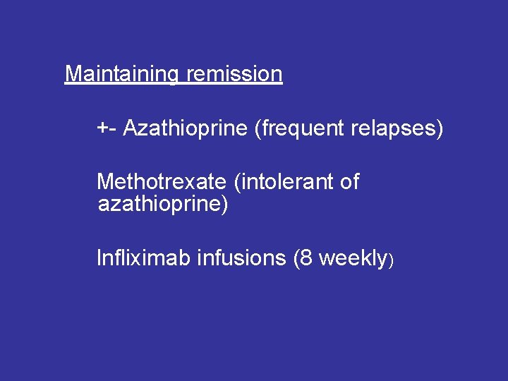 Maintaining remission +- Azathioprine (frequent relapses) Methotrexate (intolerant of azathioprine) Infliximab infusions (8 weekly)