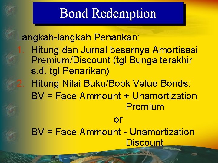 Bond Redemption Langkah-langkah Penarikan: 1. Hitung dan Jurnal besarnya Amortisasi Premium/Discount (tgl Bunga terakhir