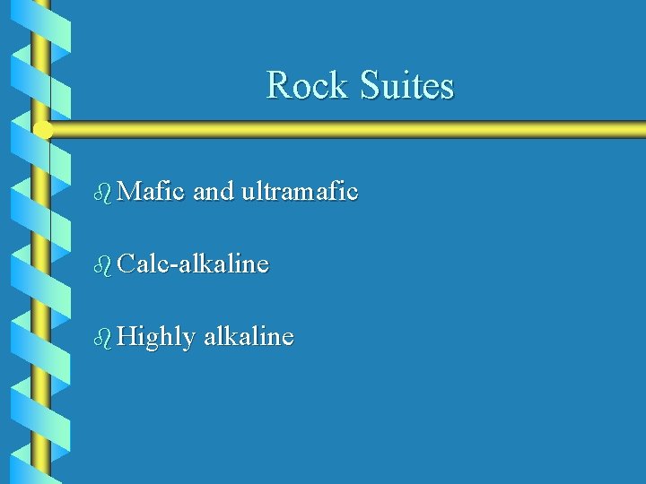 Rock Suites b Mafic and ultramafic b Calc-alkaline b Highly alkaline 