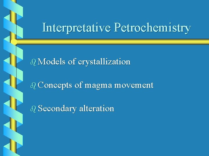 Interpretative Petrochemistry b Models of crystallization b Concepts of magma movement b Secondary alteration