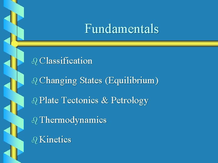 Fundamentals b Classification b Changing States (Equilibrium) b Plate Tectonics & Petrology b Thermodynamics