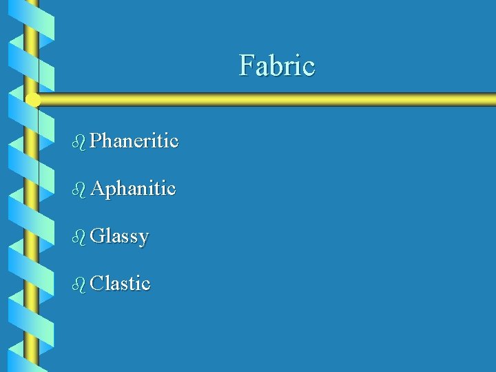 Fabric b Phaneritic b Aphanitic b Glassy b Clastic 