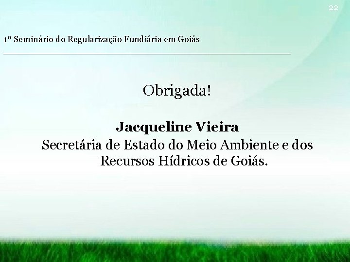 22 1º Seminário do Regularização Fundiária em Goiás __________________________ Obrigada! Jacqueline Vieira Secretária de
