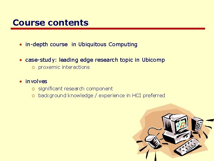 Course contents • in-depth course in Ubiquitous Computing • case-study: leading edge research topic