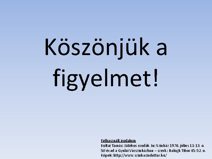 Köszönjük a figyelmet! Felhasznált irodalom Koltai Tamás: Játékos csodák. In: Színház 1976. július 11