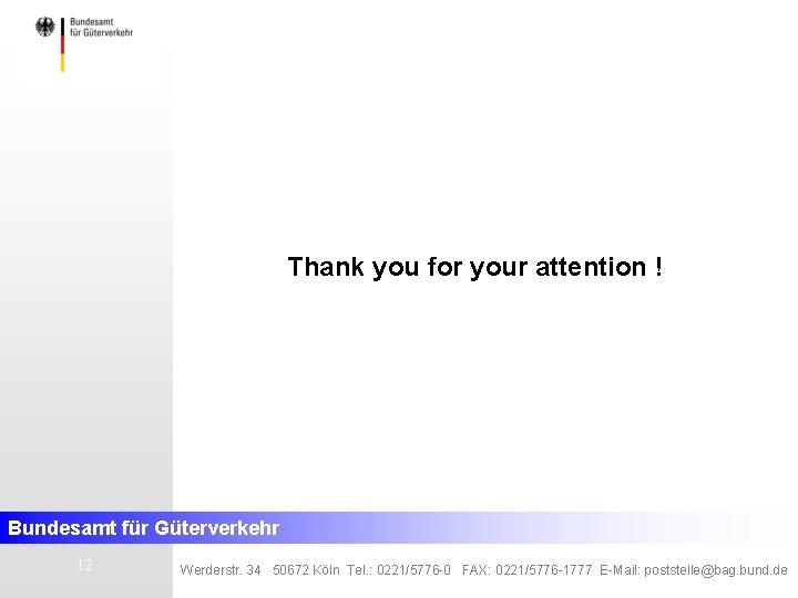 Thank you for your attention ! Bundesamt für Güterverkehr 12 Werderstr. 34 50672 Köln