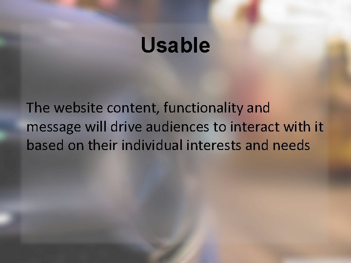 Usable The website content, functionality and message will drive audiences to interact with it