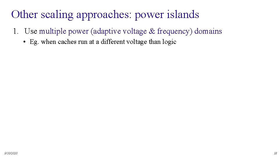 Other scaling approaches: power islands 1. Use multiple power (adaptive voltage & frequency) domains