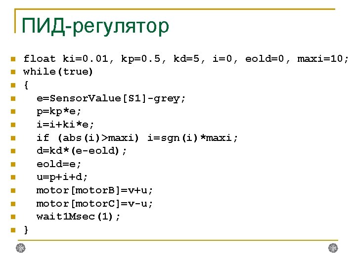 ПИД-регулятор float ki=0. 01, kp=0. 5, kd=5, i=0, eold=0, maxi=10; while(true) { e=Sensor. Value[S