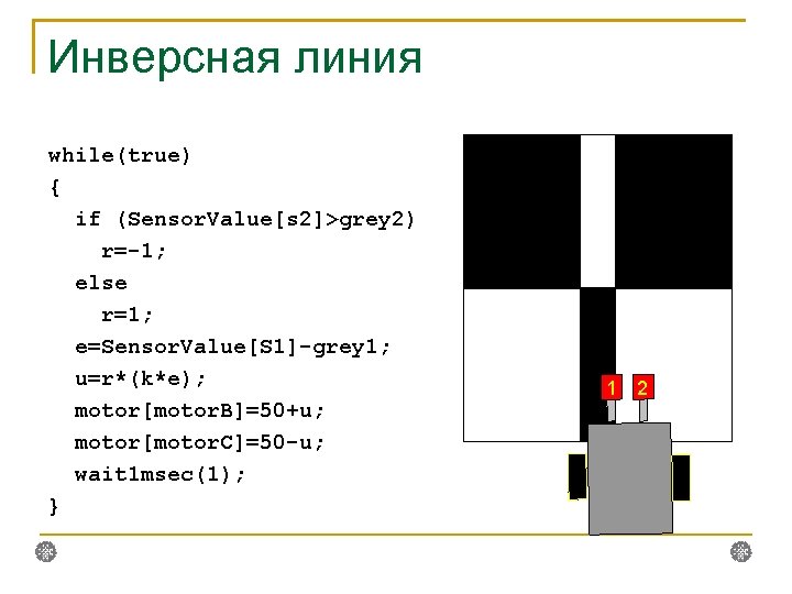 Инверсная линия while(true) { if (Sensor. Value[s 2]>grey 2) r=-1; else r=1; e=Sensor. Value[S