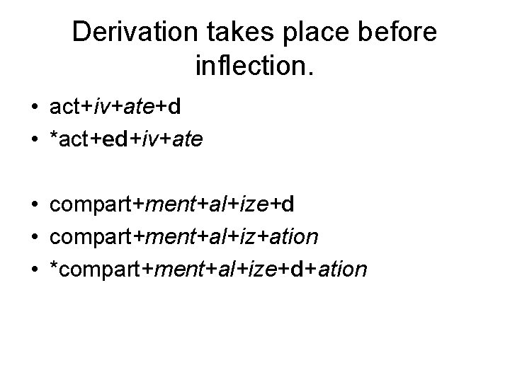 Derivation takes place before inflection. • act+iv+ate+d • *act+ed+iv+ate • compart+ment+al+ize+d • compart+ment+al+iz+ation •