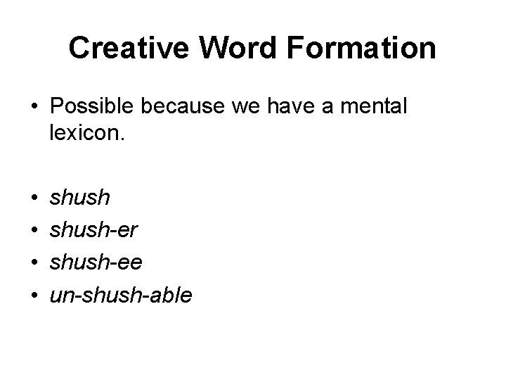 Creative Word Formation • Possible because we have a mental lexicon. • • shush-er