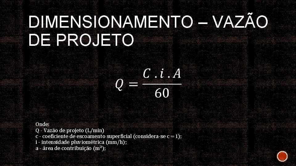 DIMENSIONAMENTO – VAZÃO DE PROJETO Onde: Q - Vazão de projeto (L/min) c -