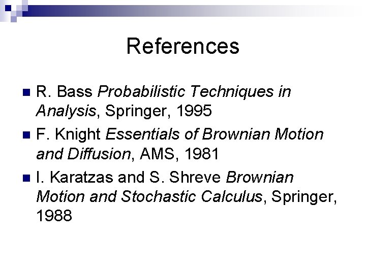 References R. Bass Probabilistic Techniques in Analysis, Springer, 1995 n F. Knight Essentials of