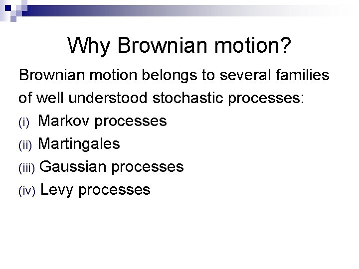 Why Brownian motion? Brownian motion belongs to several families of well understood stochastic processes: