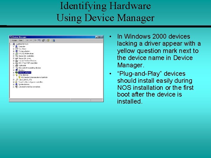 Identifying Hardware Using Device Manager • In Windows 2000 devices lacking a driver appear