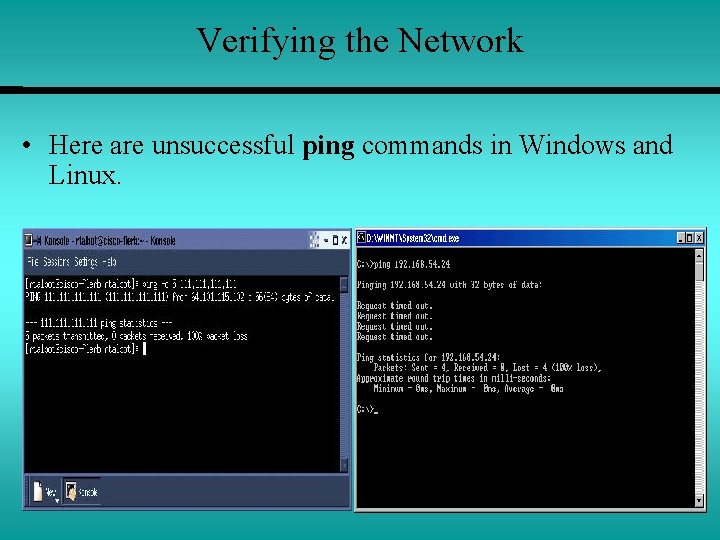 Verifying the Network • Here are unsuccessful ping commands in Windows and Linux. 