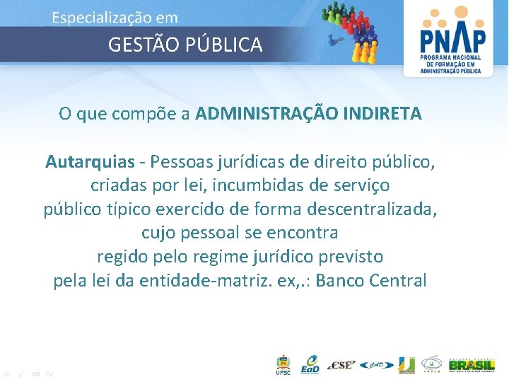 O que compõe a ADMINISTRAÇÃO INDIRETA Autarquias - Pessoas jurídicas de direito público, criadas