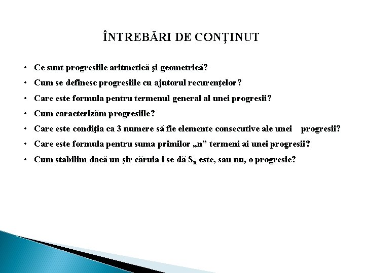 ÎNTREBĂRI DE CONŢINUT • Ce sunt progresiile aritmetică şi geometrică? • Cum se definesc