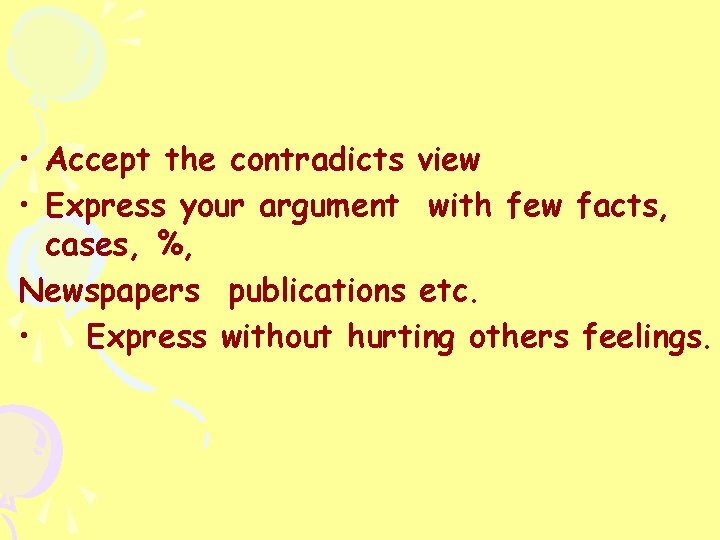  • Accept the contradicts view • Express your argument with few facts, cases,