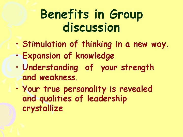 Benefits in Group discussion • Stimulation of thinking in a new way. • Expansion