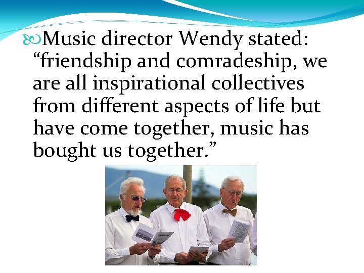  Music director Wendy stated: “friendship and comradeship, we are all inspirational collectives from