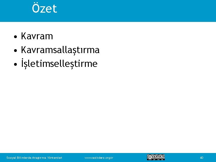 Özet • Kavramsallaştırma • İşletimselleştirme Sosyal Bilimlerde Araştırma Yöntemleri www. acikders. org. tr 40