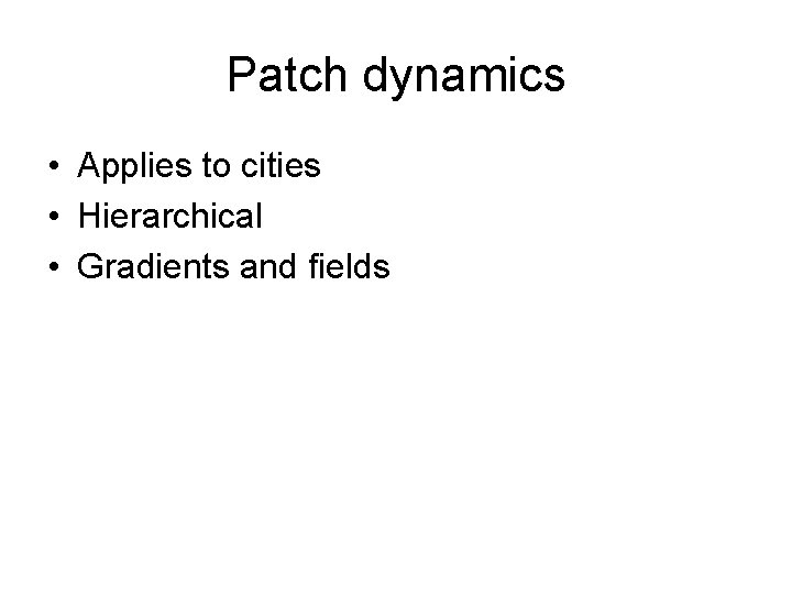 Patch dynamics • Applies to cities • Hierarchical • Gradients and fields 