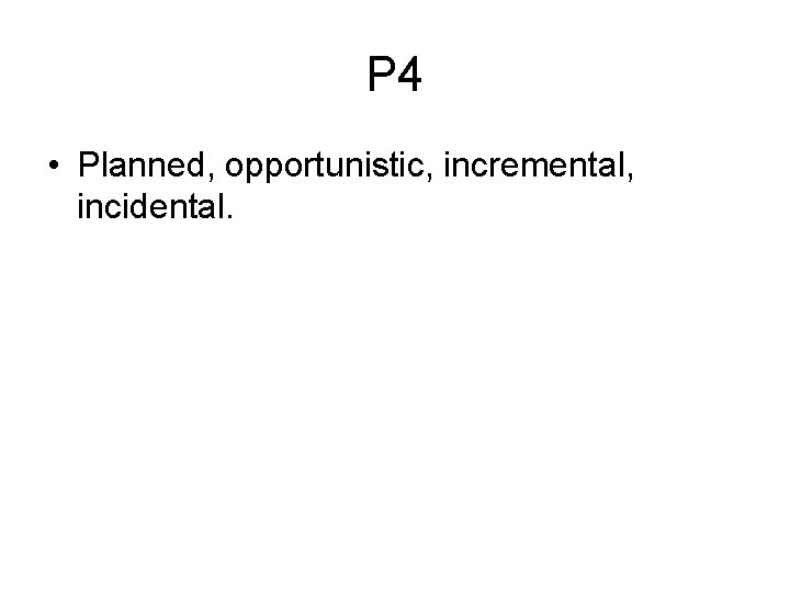 P 4 • Planned, opportunistic, incremental, incidental. 
