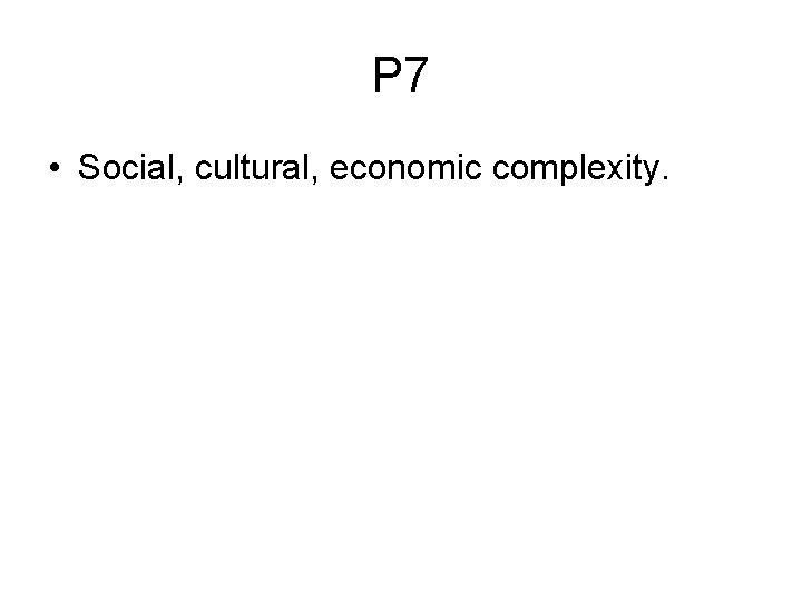 P 7 • Social, cultural, economic complexity. 