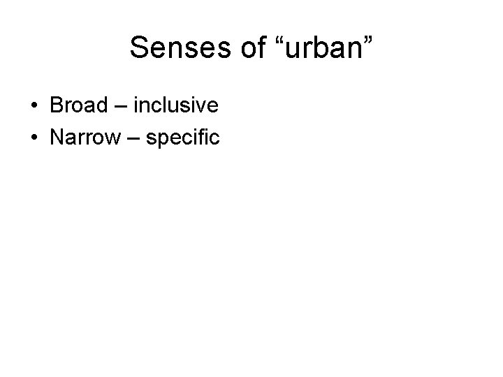 Senses of “urban” • Broad – inclusive • Narrow – specific 