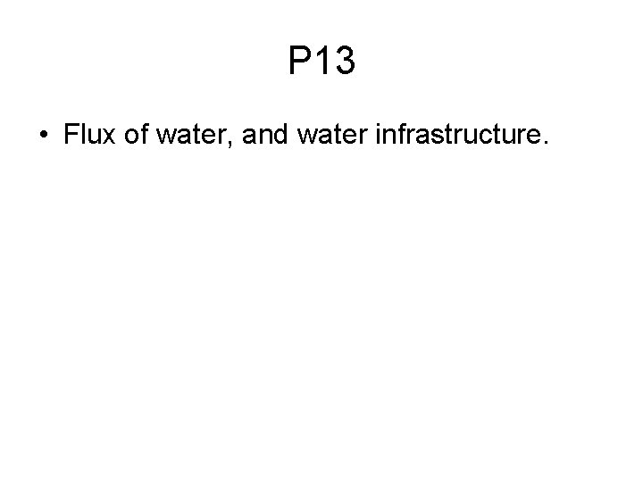 P 13 • Flux of water, and water infrastructure. 