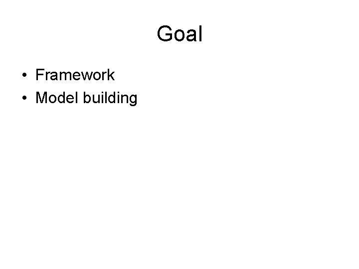 Goal • Framework • Model building 