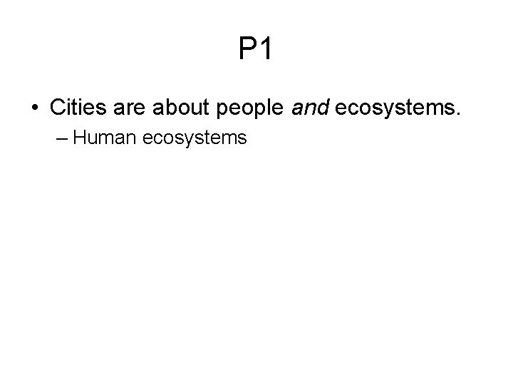 P 1 • Cities are about people and ecosystems. – Human ecosystems 