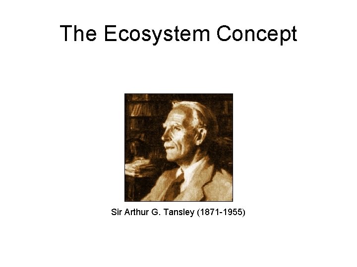 The Ecosystem Concept Sir Arthur G. Tansley (1871 -1955) 