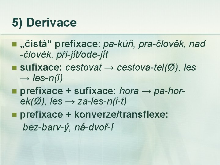 5) Derivace „čistá“ prefixace: pa-kůň, pra-člověk, nad -člověk, při-jít/ode-jít n sufixace: cestovat → cestova-tel(Ø),