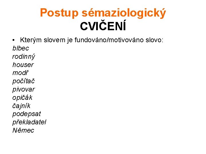 Postup sémaziologický CVIČENÍ • Kterým slovem je fundováno/motivováno slovo: blbec rodinný houser modř počítač