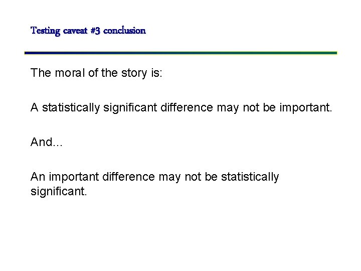 Testing caveat #3 conclusion The moral of the story is: A statistically significant difference
