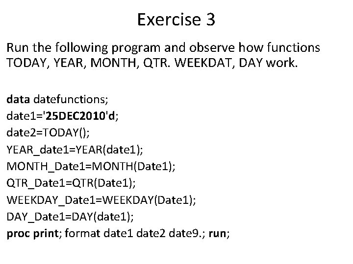 Exercise 3 Run the following program and observe how functions TODAY, YEAR, MONTH, QTR. Exercise 3 Run the following program and observe how functions TODAY, YEAR, MONTH, QTR.