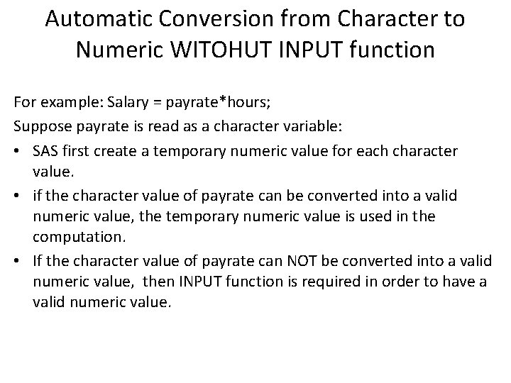Automatic Conversion from Character to Numeric WITOHUT INPUT function For example: Salary = payrate*hours; Automatic Conversion from Character to Numeric WITOHUT INPUT function For example: Salary = payrate*hours;