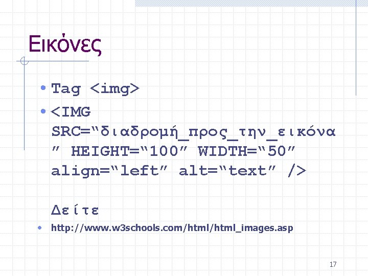 Εικόνες • Tag <img> • <IMG SRC=“διαδρομή_προς_την_εικόνα ” HEIGHT=“ 100” WIDTH=“ 50” align=“left” alt=“text”