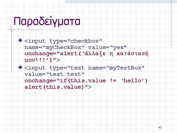 Παραδείγματα <input type=“checkbox” name=“my. Check. Box” value=“yes” onchange=“alert(‘άλλαξε η κατάστασή μου!!!’)”> <input type=“text name=“my.