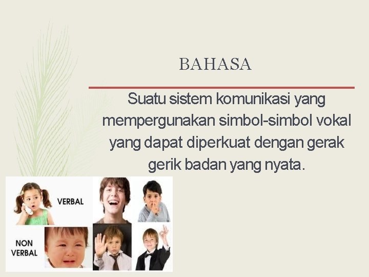 BAHASA Suatu sistem komunikasi yang mempergunakan simbol-simbol vokal yang dapat diperkuat dengan gerak gerik