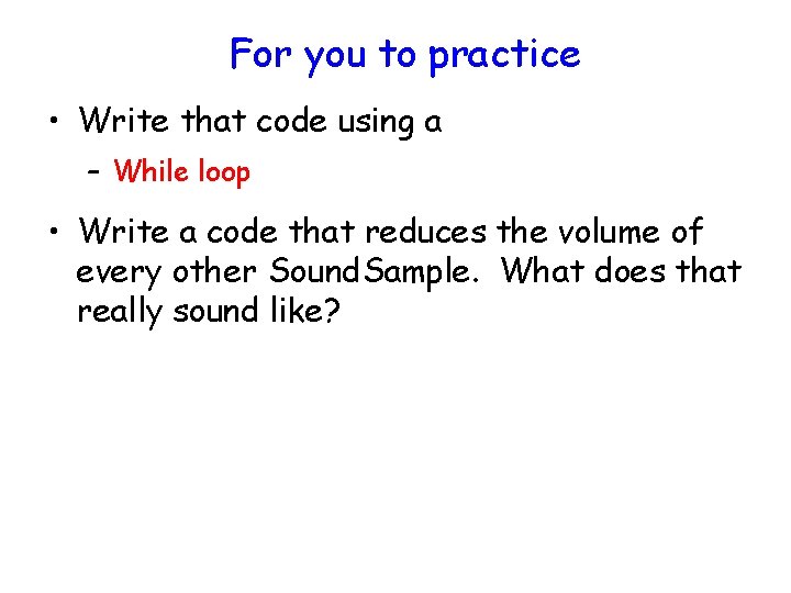 For you to practice • Write that code using a – While loop •