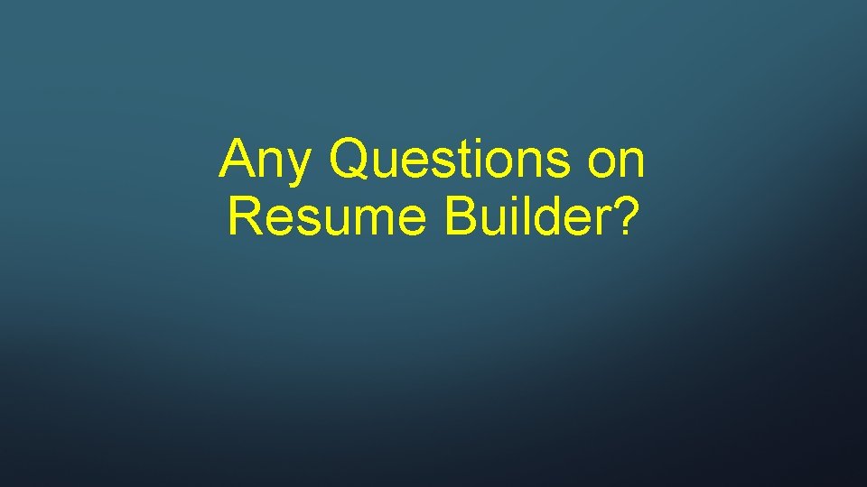 Any Questions on Resume Builder? 