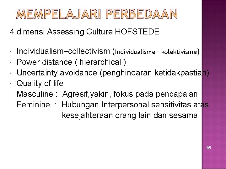 4 dimensi Assessing Culture HOFSTEDE Individualism–collectivism (Individualisme – kolektivisme) Power distance ( hierarchical )