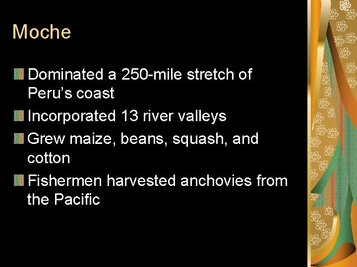 Moche Dominated a 250 -mile stretch of Peru’s coast Incorporated 13 river valleys Grew