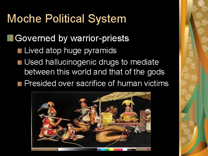 Moche Political System Governed by warrior-priests Lived atop huge pyramids Used hallucinogenic drugs to