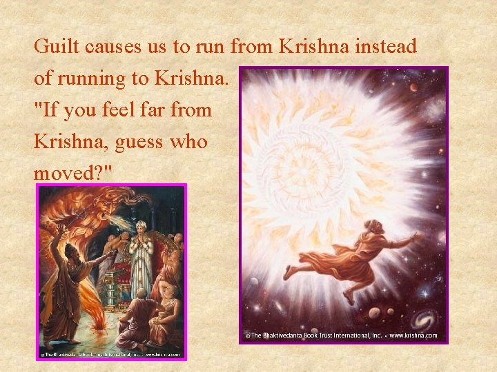 Guilt causes us to run from Krishna instead of running to Krishna. "If you